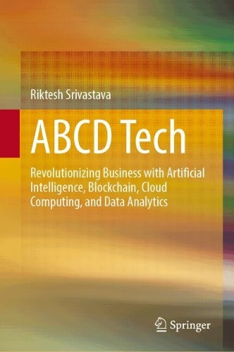 ABCD Tech: Revolutionizing Business with Artificial Intelligence, Blockchain, Cloud Computing, and Data Analytics Riktesh Srivastava 9789819643080