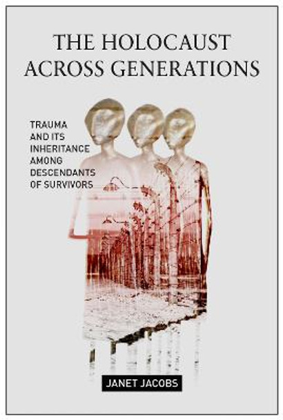 The Holocaust Across Generations: Trauma and its Inheritance Among Descendants of Survivors by Janet Jacobs