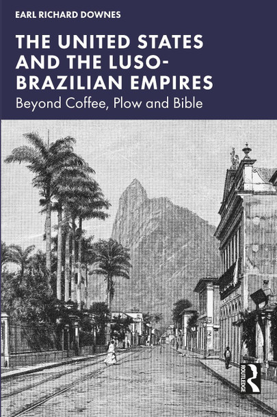 The United States and the Luso-Brazilian Empires: Beyond Coffee, Plow and Bible Earl Richard Downes 9781032853956 The United States and the Luso-Brazilian Empires: Beyond Coffee, Plow and Bible Earl Richard Downes 9781032853956