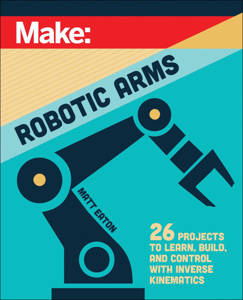 Make: Robotic Arms Matthew Eaton 9781680458435