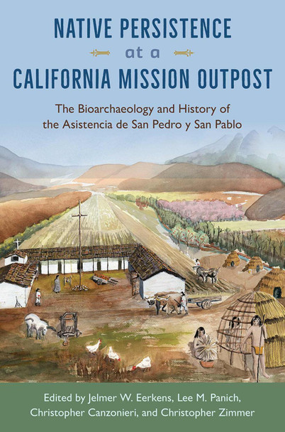 Native Persistence at a California Mission Outpost: The Bioarchaeology and History of the Asistencia de San Pedro Y San Pablo Jelmer W Eerkens 9781683405023