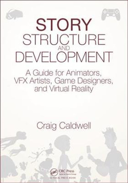Story Structure and Development: A Guide for Animators, VFX Artists, Game Designers, and Virtual Reality by Craig Caldwell