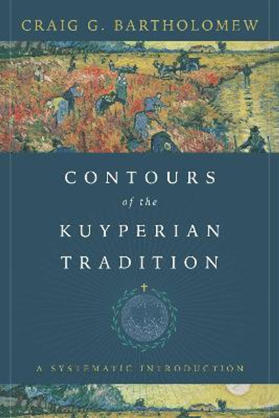 Contours of the Kuyperian Tradition: A Systematic Introduction by Craig G. Bartholomew