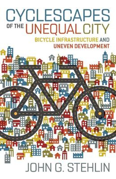 Cyclescapes of the Unequal City: Bicycle Infrastructure and Uneven Development by John G. Stehlin