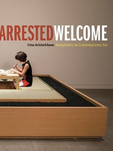 Arrested Welcome: Hospitality in Contemporary Art by Irina Aristarkhova