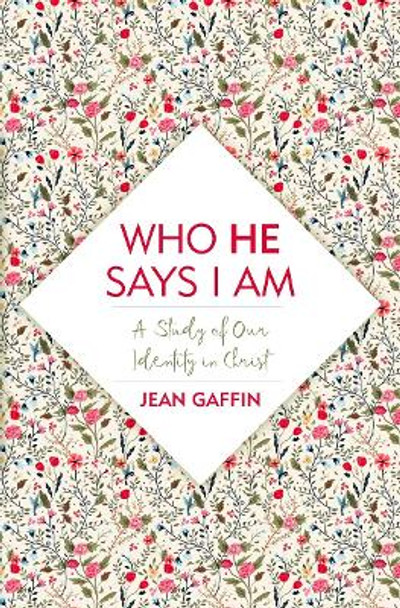 Who He Says I Am: A Study of Our Identity in Christ by Jean Gaffin