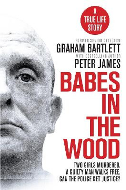 Babes in the Wood: Two girls murdered. A guilty man walks free. Can the police get justice? by Graham Bartlett