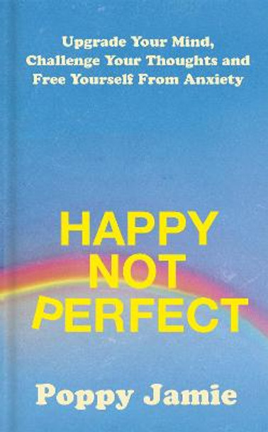 Happy Not Perfect: Upgrade Your Mind, Challenge Your Thoughts and Free Yourself From Anxiety by Poppy Jamie