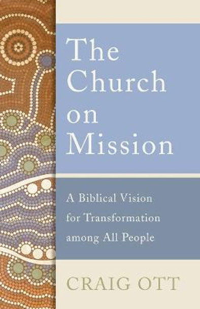 The Church on Mission: A Biblical Vision for Transformation among All People by Craig Ott