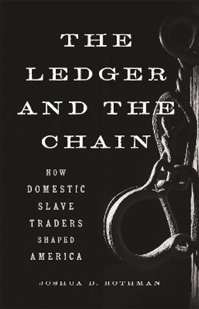 The Ledger and the Chain: How Domestic Slave Traders Shaped America by Joshua D. Rothman