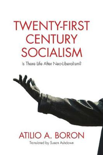 Twenty-First Century Socialism: Is There Life After Neo-Liberalism? by Atilio A. Boron