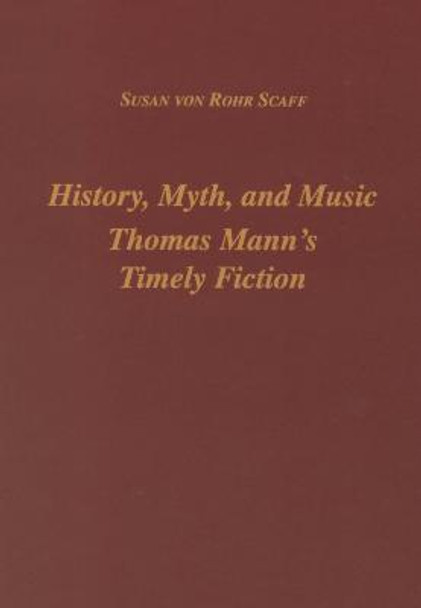 History, Myth, and Music - Thomas Mann`s Timely Fiction by Susan Von Rohr Schaff