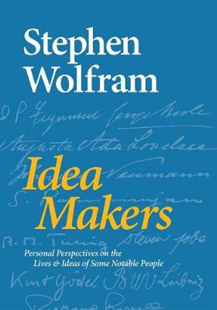 Idea Makers: Personal Perspectives on the Lives & Ideas of Some Notable People by Stephen Wolfram