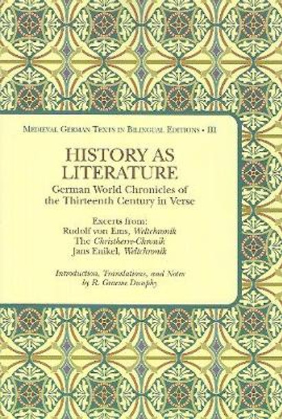 History as Literature: German World Chronicles of the Thirteenth Century in Verse, Excerpts from: Rudolf von Ems, Weltchronik, The Christherre-Chronik, Jans Enikel, Weltchronik by R Graeme Dunphy