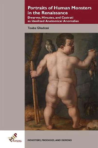 Portraits of Human Monsters in the Renaissance: Dwarves, Hirsutes, and Castrati as Idealized Anatomical Anomalies by Touba Ghadessi