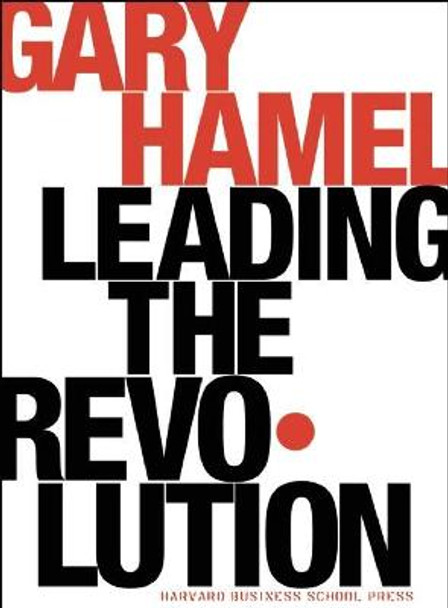 Leading the Revolution: How to Thrive in Turbulent Times by Making Innovation a Way of Life by Gary Hamel