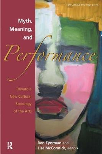 Myth, Meaning and Performance: Toward a New Cultural Sociology of the Arts by Ronald Eyerman