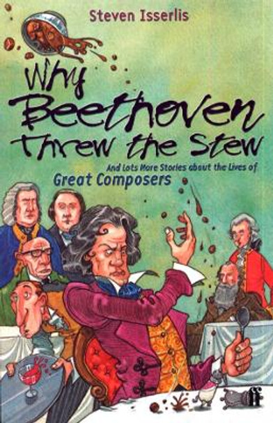 Why Beethoven Threw the Stew: And Lots More Stories About the Lives of Great Composers by Steven Isserlis