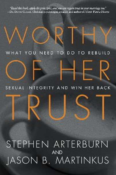 Worthy of Her Trust: What you Need to Do to Rebuild Sexual Integrity and Win Her Back by Stephen Arterburn