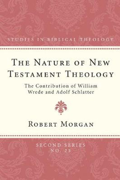 The Nature of New Testament Theology: The Contribution of William Wrede and Adolf Schlatter by Robert Morgan