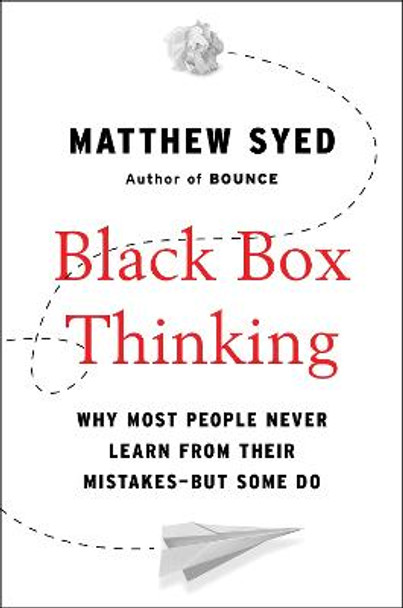 Black Box Thinking: Why Most People Never Learn from Their Mistakes--But Some Do by Matthew Syed