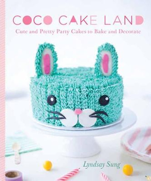 Coco Cake Land: Cute and Pretty Cakes to Bake and Decorate by Lyndsay Sung