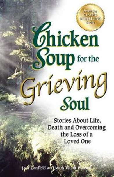Chicken Soup for the Grieving Soul: Stories about Life, Death and Overcoming the Loss of a Loved One by Jack Canfield