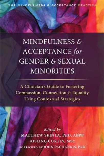 Mindfulness and Acceptance for Gender and Sexual Minorities: A Clinician's Guide to Fostering Compassion, Connection, and Equality Using Contextual Strategies by Matthew Skinta