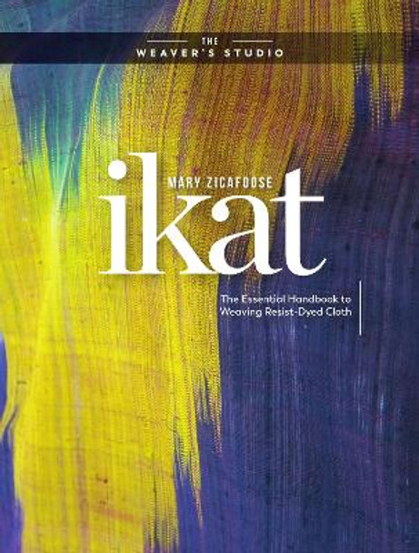 Ikat: The Essential Handbook to Weaving Resist-Dyed Cloth by M Zicafoose