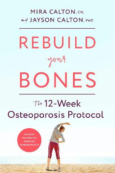 Rebuild Your Bones: The 12-Week Osteoporosis Protocol by Mira Calton