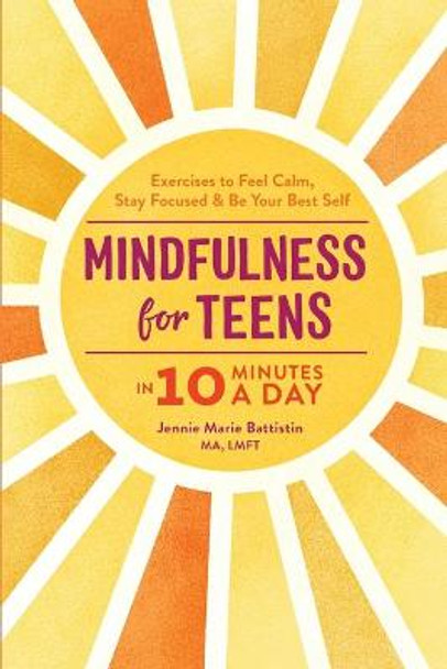 Mindfulness for Teens in 10 Minutes a Day: Exercises to Feel Calm, Stay Focused & Be Your Best Self by Jennie Marie Battistin, Ma