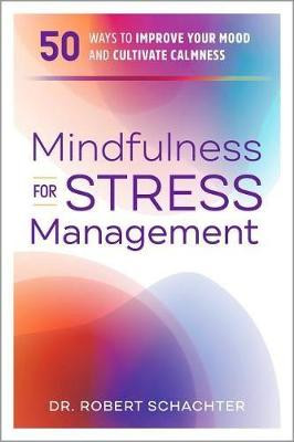 Mindfulness for Stress Management: 50 Ways to Improve Your Mood and Cultivate Calmness by Dr Robert Schachter