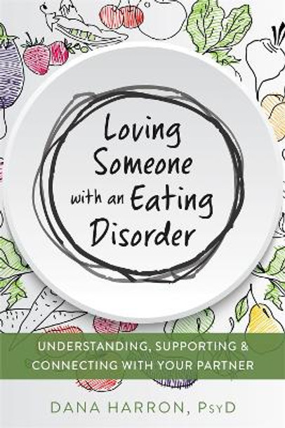 Loving Someone with an Eating Disorder: Understanding, Supporting, and Connecting with Your Partner by Dana Harron