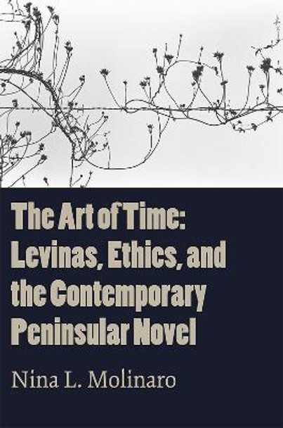 The Art of Time: Levinas, Ethics, and the Contemporary Peninsular Novel by Nina L. Molinaro