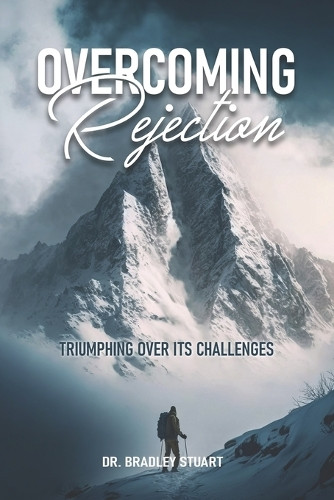 Overcoming Rejection: Triumphing Over Its Challenges by Bradley P Stuart 9780997689327