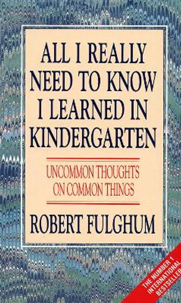 All I Really Need to Know I Learned in Kindergarten: Uncommon Thoughts on Common Things by Robert Fulghum