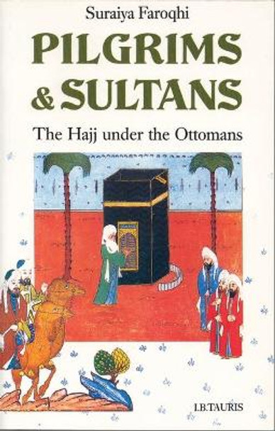 Pilgrims and Sultans: The Hajj Under the Ottomans by Suraiya Faroqhi