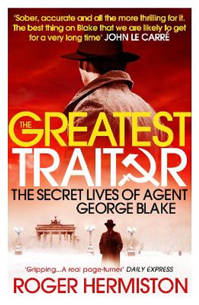 The Greatest Traitor: The Secret Lives of Agent George Blake by Roger Hermiston