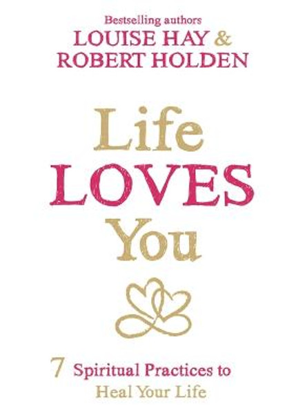 Life Loves You: 7 Spiritual Practices to Heal Your Life by Louise L. Hay