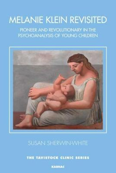 Melanie Klein Revisited: Pioneer and Revolutionary in the Psychoanalysis of Young Children by Susan Sherwin-White