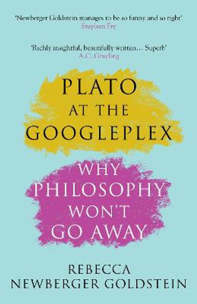 Plato at the Googleplex: Why Philosophy Won't Go Away by Rebecca Newberger Goldstein