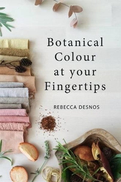 Botanical Colour at Your Fingertips by Rebecca Desnos 9780995556621