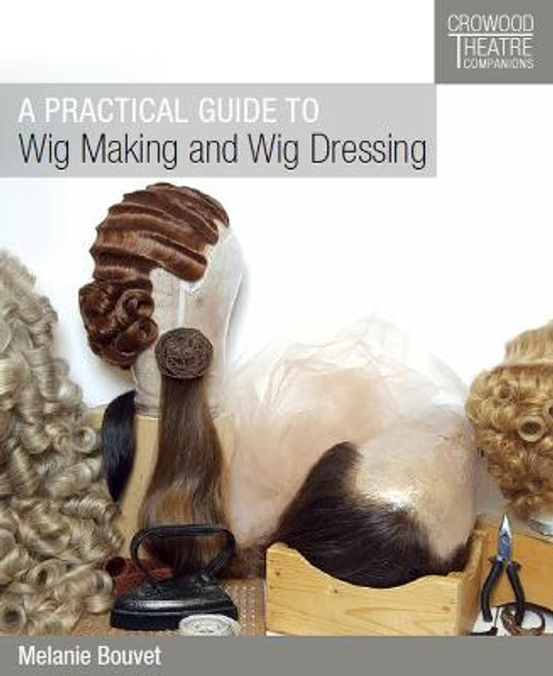 A Practical Guide to Wig Making and Wig Dressing by Melanie Bouvet