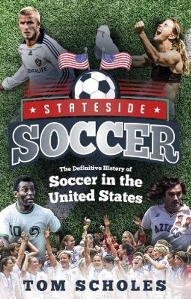 Stateside Soccer: A Definitive History of Soccer in the United States of America by Tom Scholes