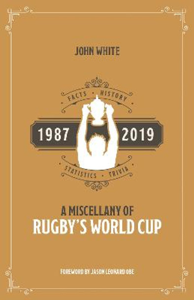 A Miscellany of Rugby's World Cup: Facts, History, Statistics and Trivia 1987-2019 by John White