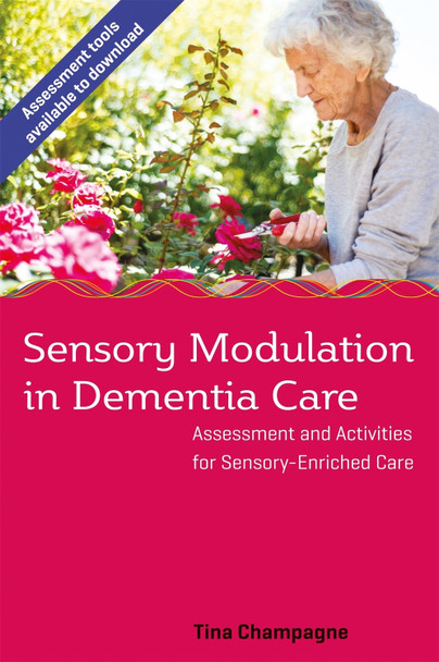 Sensory Modulation in Dementia Care: Assessment and Activities for Sensory-Enriched Care by Tina Champagne