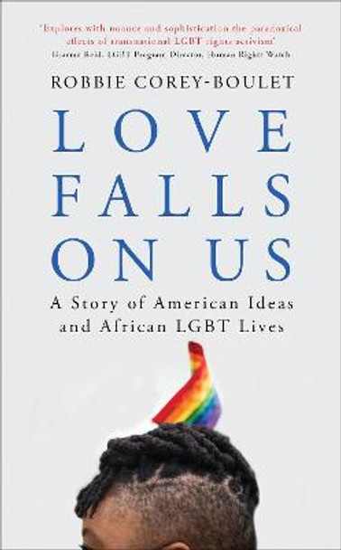 Love Falls On Us: A Story of American Ideas and African LGBT Lives by Robbie Corey-Boulet