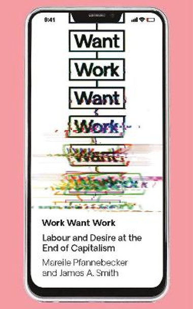 Work Want Work: Labour and Desire at the End of Capitalism by Mareile Pfannebecker