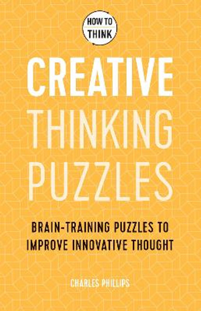 How to Think - Creative Thinking Puzzles: 50 Brain-training Puzzles to Improve Innovation by Charles Phillips