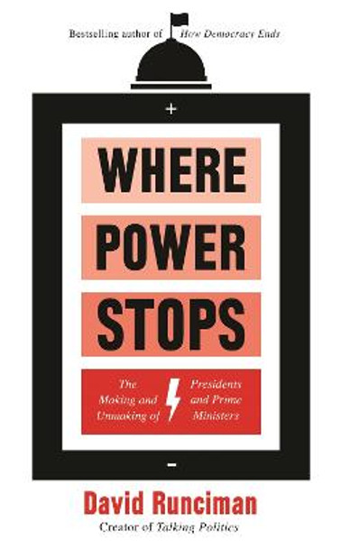 Where Power Stops: The Making and Unmaking of Presidents and Prime Ministers by David Runciman